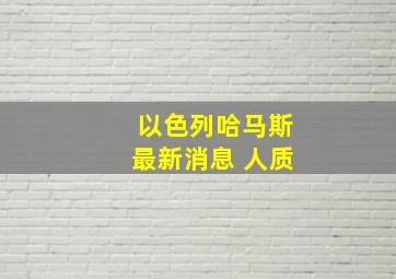 以色列哈马斯最新消息 人质